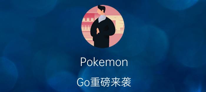 Pokemon Go重磅来袭 中国区玩家如何上手